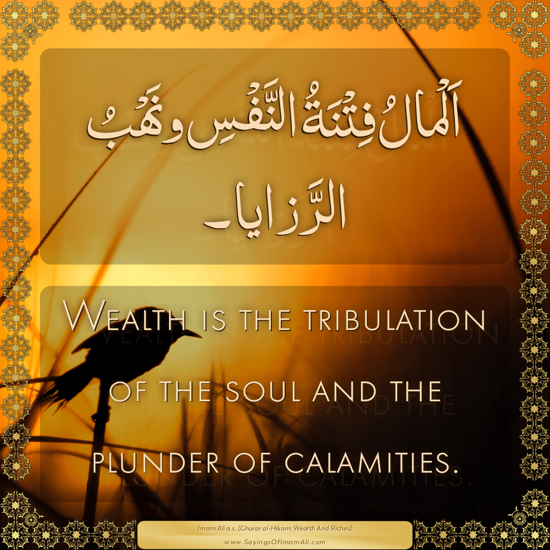 Wealth is the tribulation of the soul and the plunder of calamities.